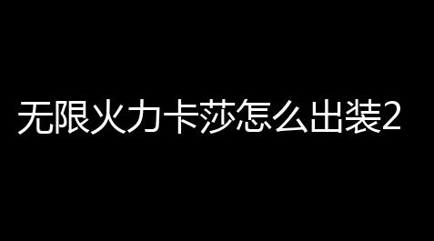 无限火力卡莎怎么出装2022最新_欢乐斗地主公益直装