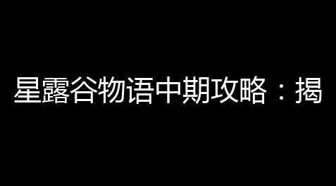 星露谷物语中期攻略	：揭秘独特宠物兔子的养殖艺术及兔脚珍品得到_超凡先锋小叮当外挂
