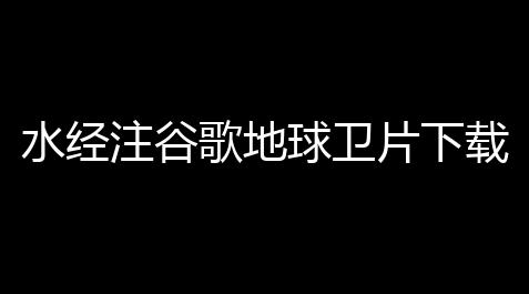 水经注谷歌地球卫片下载器官方版下载 231221 官方版_黑神话悟空科技最新版本更新内容介绍