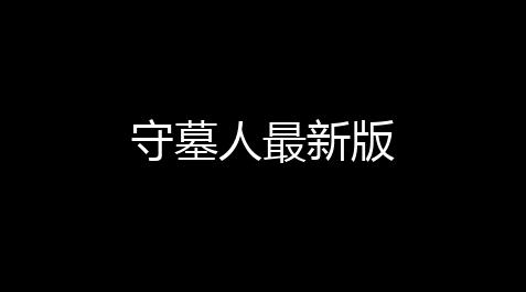 守墓人最新版_王牌战争ios怎么开挂