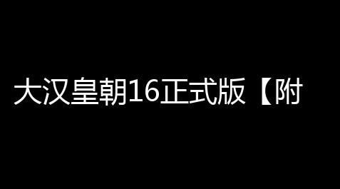 大汉皇朝16正式版【附游戏攻略】_超凡先锋辅助外挂网站