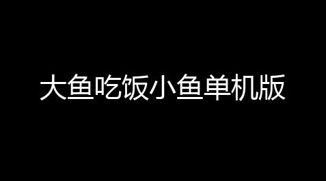 大鱼吃饭小鱼单机版_皇室战争挂机辅助免费