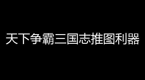 天下争霸三国志推图利器配队攻略_蔚蓝档案辅助器(免费)
