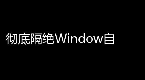 彻底隔绝Window自动更新工具_最终幻想14科技