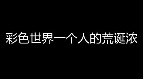 彩色世界一个人的荒诞浓情游戏图文攻略_破解版内置修改器