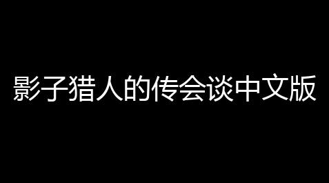 影子猎人的传会谈中文版_人类跌落梦境有安卓版吗
