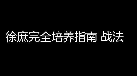 徐庶完全培养指南 战法搭配与阵容构建全解析_梦幻西游科技抢平转会封号吗
