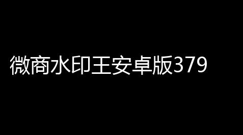 微商水印王安卓版379_和平精英透视iOS
