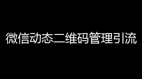 微信动态二维码管理引流源码微信活码自动换群微信挚友圈加群二维码_偶像梦幻祭模拟器