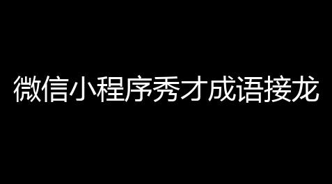 微信小程序秀才成语接龙趣味答题小游戏带流量主无授权源码_荒野行动开挂辅助器
