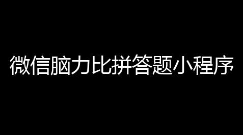 微信脑力比拼答题小程序_拥穿着流量主带最新题库文件_航海王热血航线gg修改器