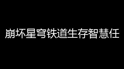 崩坏星穹铁道生存智慧任务攻略_最终幻想14玩什么平台