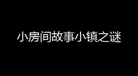 小房间故事小镇之谜_英雄联盟lol专区