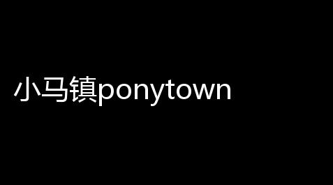 小马镇ponytown_王牌战争辅助发卡网