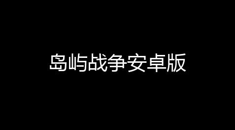 岛屿战争安卓版_恋与深空科技号是什么