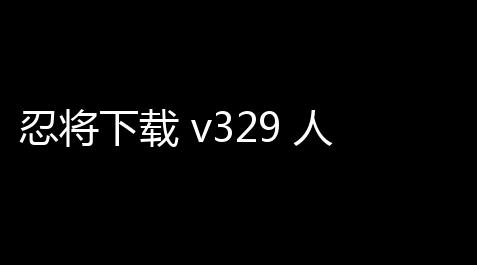 忍将下载 v329 人气热度：23℃_科技开挂器(免费)入口