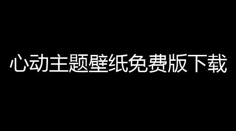 心动主题壁纸免费版下载V4928 安卓版 人气热度：19℃_暗区物资透