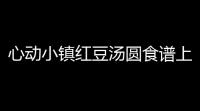 心动小镇红豆汤圆食谱上线！速来