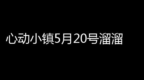 心动小镇5月20号溜溜橡木的位置_暗区突围ray直装怎么用