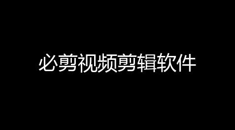 必剪视频剪辑软件_游戏账号购买交易
