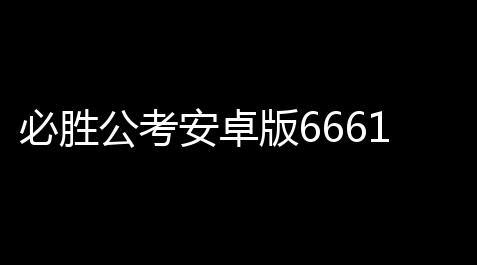 必胜公考安卓版66611最新版_失控进化直装v2.0