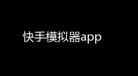快手模拟器app_绝地求生自瞄辅助器