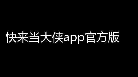 快来当大侠app官方版_cf外挂软件端游