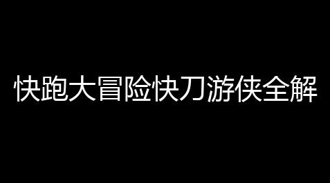 快跑大冒险快刀游侠全解秘 刀光流影的极致操作艺术_阴阳师封号