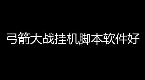 弓箭大战挂机脚本软件好用吗 弓箭大战攻击闯关手游_泰拉瑞亚辅助工具大全