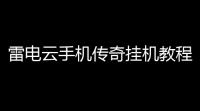 雷电云手机传奇挂机教程(传奇云游戏手机恐怖版)