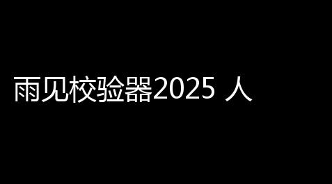 雨见校验器2025 人气热度：55℃_三角洲行动辅助科技免费版
