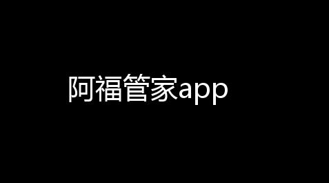阿福管家app_鸣潮诛仙科技