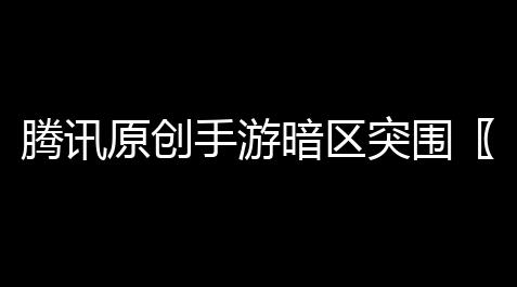 腾讯原创手游暗区突围〖 暗区突围 什么公司出品的 〗_逆战未来外挂网站