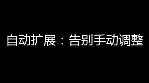 自动扩展：告别手动调整，晋升效率，优化结果_香肠派对卡盟辅助