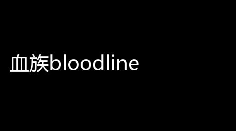 血族bloodline手游 v4935_手机版暖雪外挂