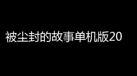 被尘封的故事单机版2025_火焰鸟直装稳定版