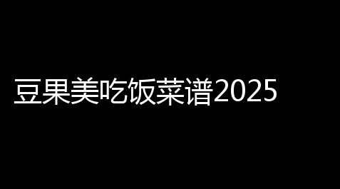 豆果美吃饭菜谱2025下载_喵斯快跑v6