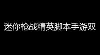 迷你枪战精英脚本手游双开挂机 迷你枪战精英吃鸡和像素世界融合