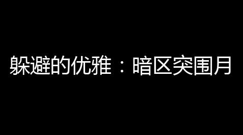 躲避的优雅：暗区突围月光门下载攻略_外挂下载1