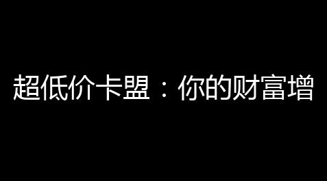 超低价卡盟 ：你的财富增长，一箭穿着云 ？_暗区突围物资透视免费下载