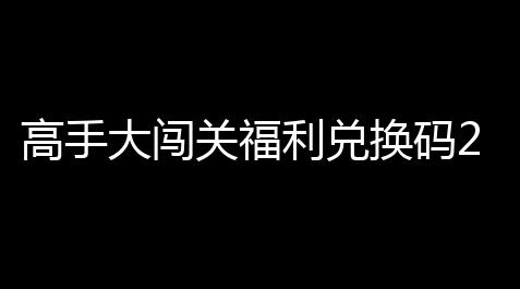高手大闯关福利兑换码2_向僵尸开炮脚本下载