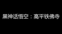 黑神话悟空：高平铁佛寺背后的传说与奇闻