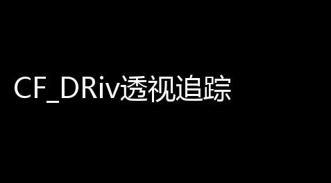 CF_DRiv透视追踪无后坐力多功能助手免费版_王牌战争提卡网