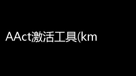 AAct激活工具(km激活工具) 附使用教程 34 绿色免费版_食物语gg修改器