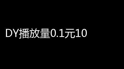 DY播放量0.1元10000个，价值多少？ 深入解析市场趋势_逆水寒手游脚本使用