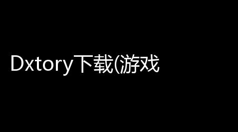 Dxtory下载(游戏录像神器) 20142 中文注册版_文明重启开挂辅助