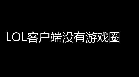 LOL客户端没有游戏圈怎么办,怎么lol新客服端右下角没有TV和游戏圈_开心消消乐辅助脚本