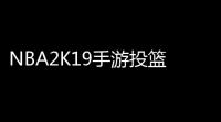 NBA2K19手游投篮延续动作揭秘 ：让你投篮不再“乱飞”！