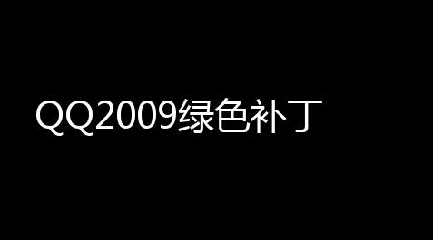 QQ2009绿色补丁_迷你世界透视自瞄辅助器免费下载安