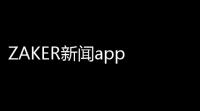 ZAKER新闻app 人气热度：30℃